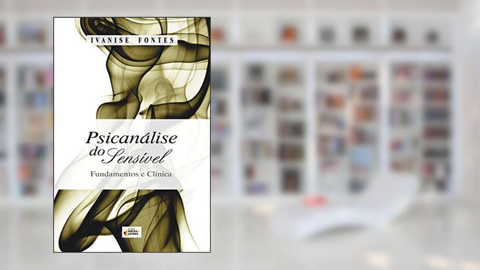 Psicanálise do Sensível: Fundamentos e Clínicas, do autor Ivanise Fontes