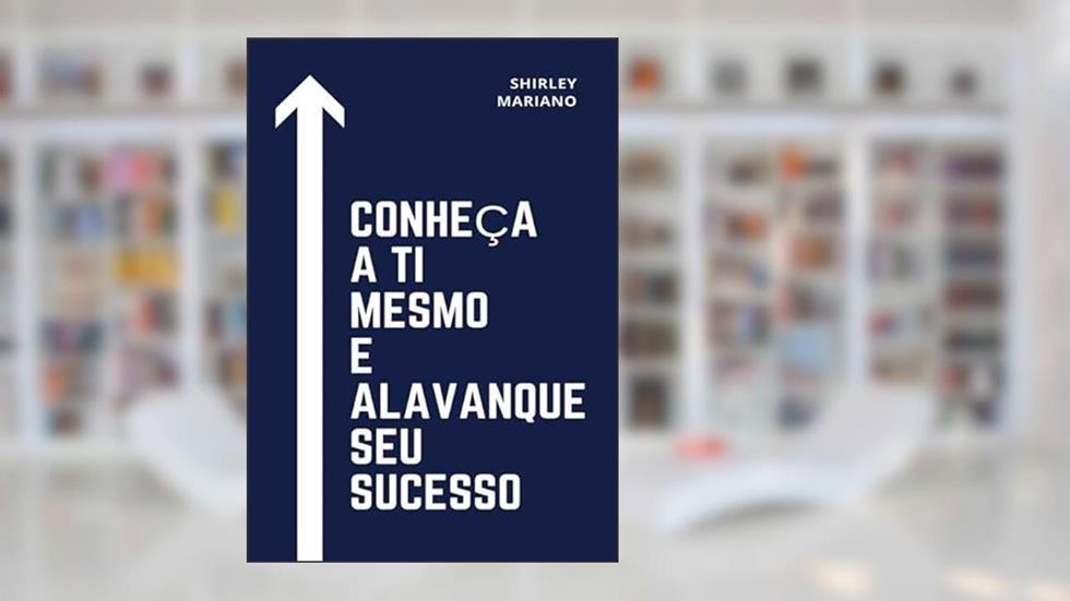 Conheca a Ti Mesmo e Alavanque Seu Sucesso, do autor Shirley Mariano
