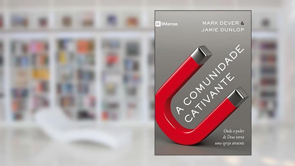 Comunidade cativante, do autor Mark Dever; Jamie Dunlop