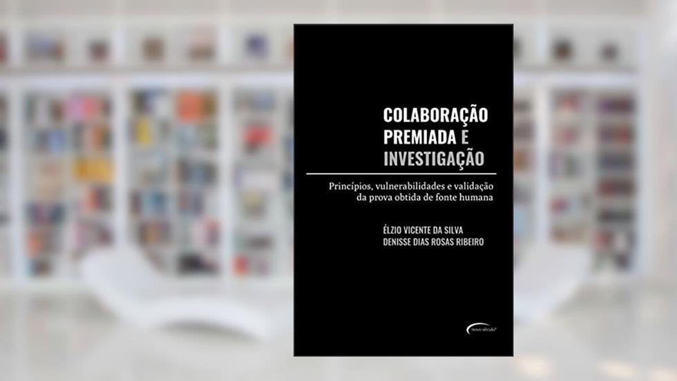 Colaboração premiada e investigação: princípios, vulnerabilidades e validação da prova obtida de fonte humana, do autor Élzio Vicente da Silva; Denisse Dias Rosas Ribeiro