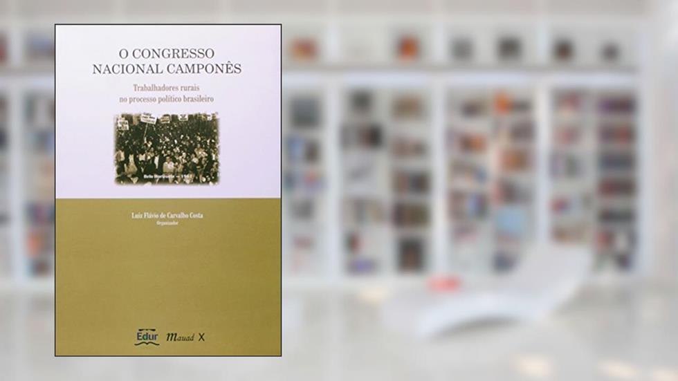 O Congresso Nacional Camponês: Trabalhadores Rurais no Processo Político Brasileiro, do autor Mauad X