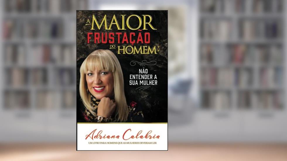 A maior frustação do homem: não compreender a sua mulher, do autor Adriana Calabria