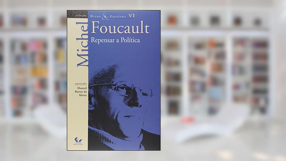 Ditos e Escritos Vol. VI - Repensar a Política: Volume 6, do autor Michel Foucault