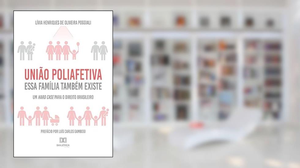 União poliafetiva: essa família também existe: um hard case para o direito brasileiro, do autor Lívia Henriques de Oliveira Poggiali