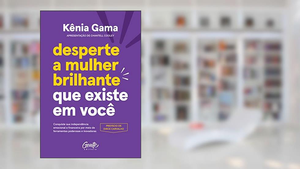 Desperte a mulher brilhante que existe em você: Conquiste sua independência emocional e financeira por meio de ferramentas poderosas e inovadoras, do autor Kênia Gama