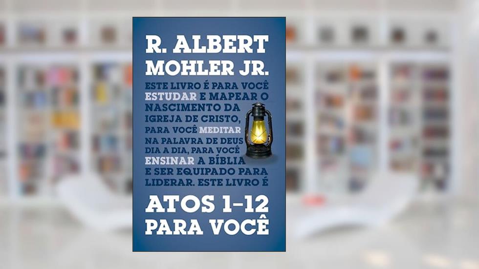 Atos 1-12 Para Você, do autor R. Albert Mohler Jr.