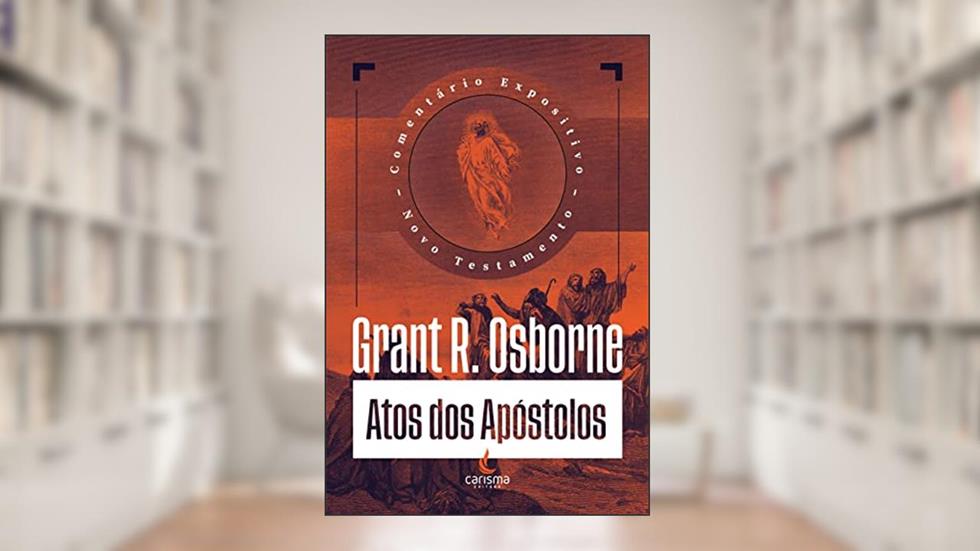 Comentário Atos dos Apóstolos: Comentário Expositivo, do autor Grant R. Osborne