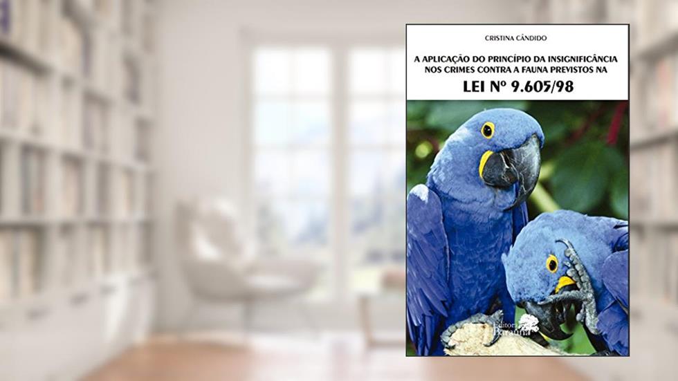 A aplicação do princípio da insignificância nos crimes contra a fauna previstos na lei: nº 9.605/98, do autor Cristina Aparecida Cândido