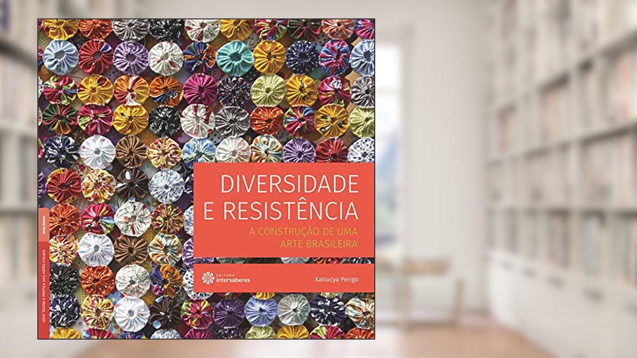 Diversidade e resistência:: a construção de uma arte brasileira, do autor Katiucya Perigo