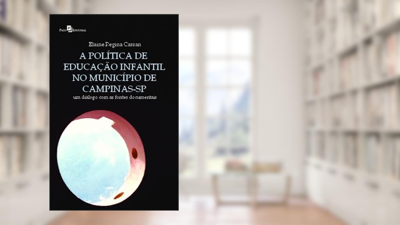 A Política de Educação Infantil no Município de Campinas-SP: um Diálogo com as Fontes Documentais, do autor Elaine Regina Cassan
