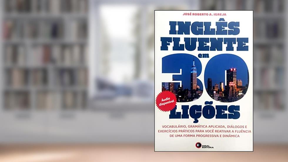 Inglês fluente em 30 lições: Vocabulário, Gramática Aplicada, Diálogos e Exercícios Práticos Para Você Reativar a Fluência de uma Forma Progressiva e Dinâmica, do autor Jose Roberto A. Igreja