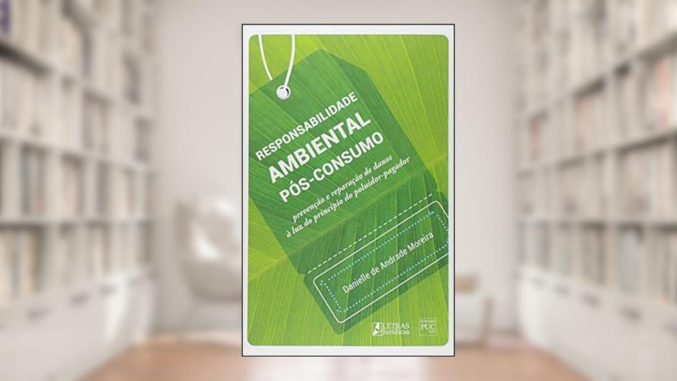 Responsabilidade ambiental pós-consumo: Prevenção e reparação de danos à luz do princípio do poluidor-pagador, do autor Danielle de Andrade Moreira