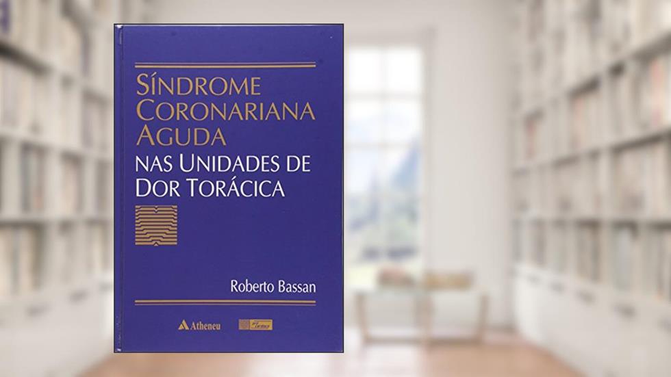 Síndrome Coronariana Aguda nas Unidades de dor Torácica, do autor Roberto Bassan
