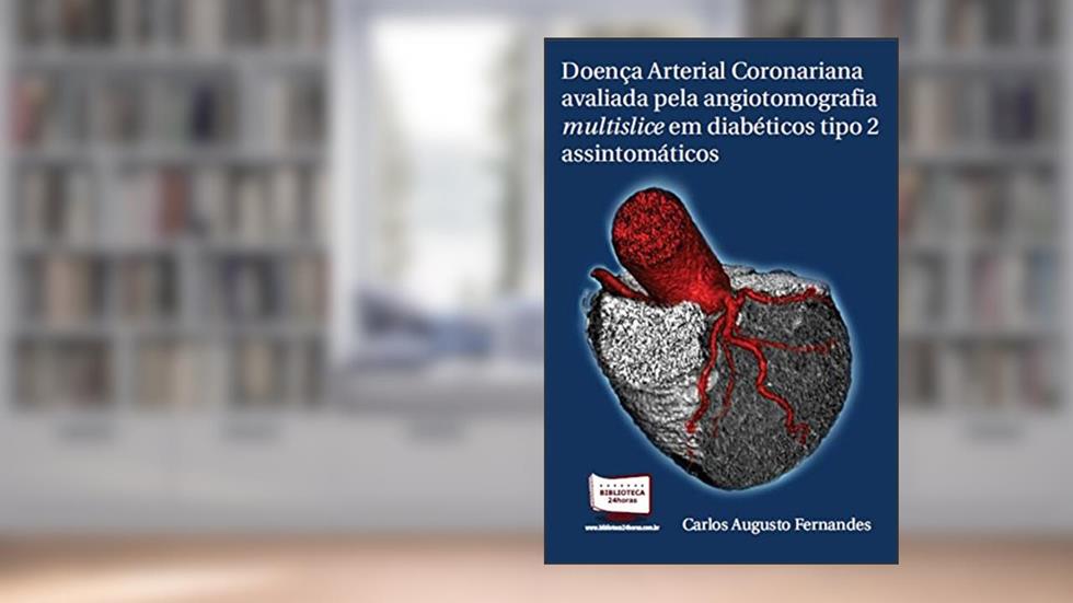 Doença Arterial Coronariana Avaliada Pela Angiotomografia Multislice em Diabéticos Tipo 2 Assintomáticos, do autor Carlos Augusto Fernandes Tavares