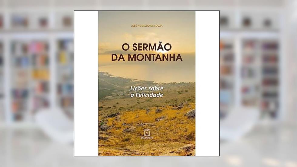 O Sermao da Montanha: Lições Sobre a Felicidade, do autor José Neivaldo de Souza