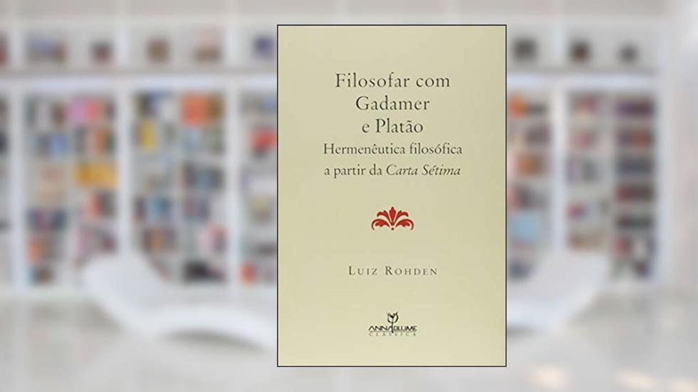 Filosofar com Gadamer e Platão. Hermenêutica Filosófica a Partir da Carta Sétima, do autor Luiz Rohden