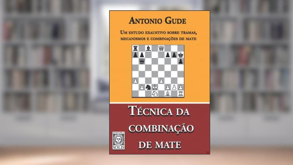 Técnica da Combinação de Mate: um Estudo Exaustivo Sobre Tramas, Mecanismos e Combinações de Mate, do autor Antonio Gude