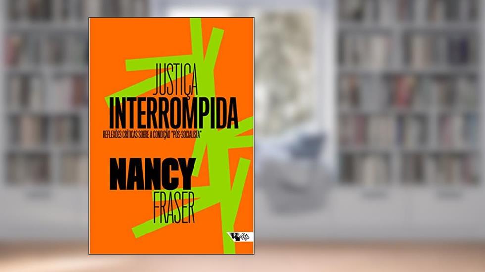 Justiça Interrompida: Reflexões Críticas Sobre a Condição "pós-socialista", do autor Nancy Fraser