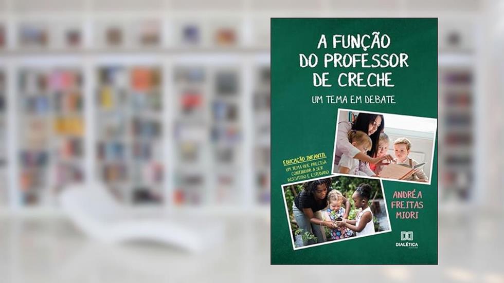 A função do professor de creche: um tema em debate: educação infantil: um tema que precisa continuar a ser discutido e estudado, do autor Andrea Freitas Miori
