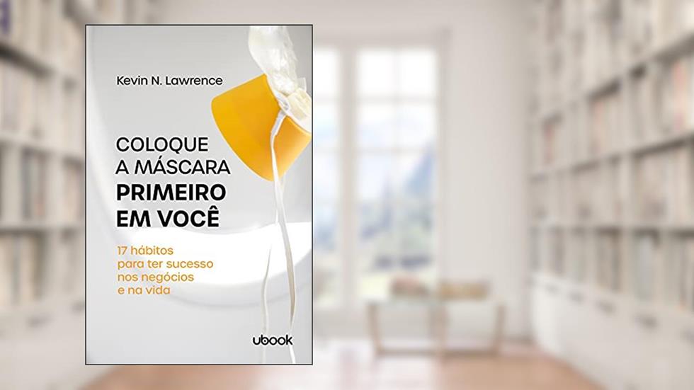 Coloque A Máscara Primeiro Em Você: 17 Hábitos Para Ter Sucesso Nos Negócios E Na Vida, do autor Kevin N. Lawrence