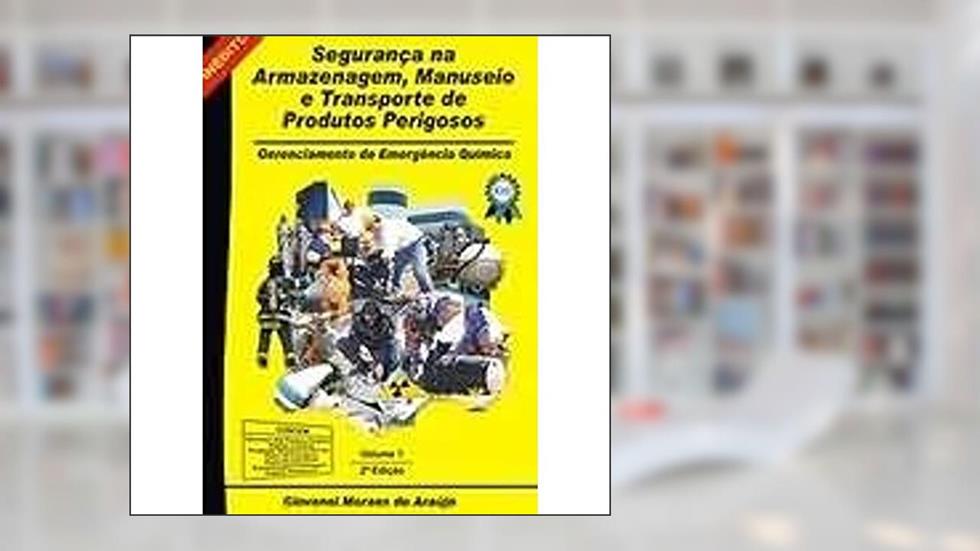 Segurança na Armazenagem, Manuseio e Transporte de Produtos Perigosos. Gerenciamento de Emergência Química, do autor Giovanni Moraes de Araujo