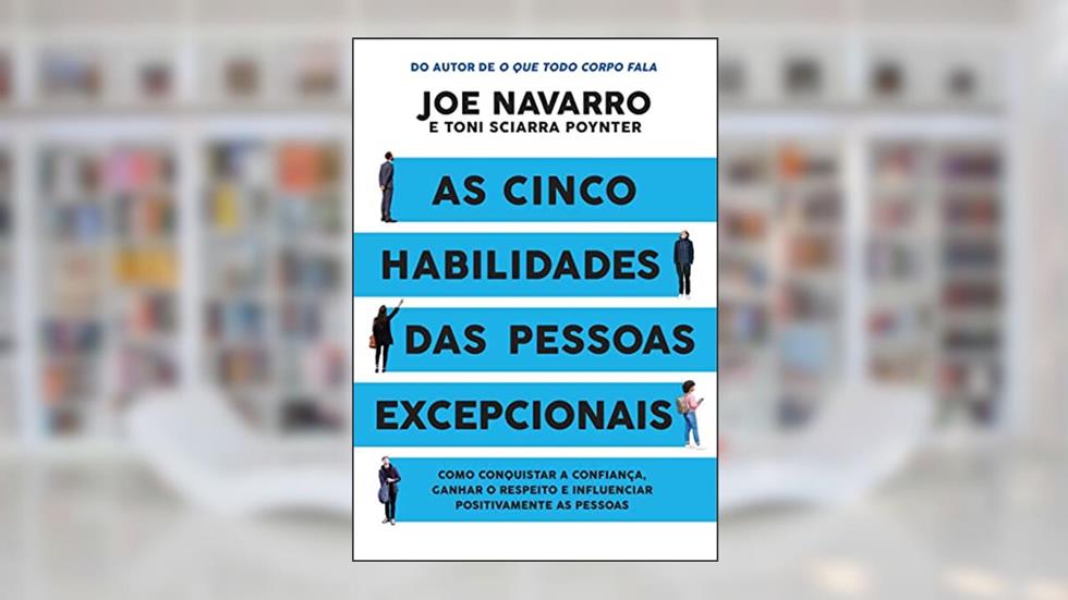 As cinco habilidades das pessoas excepcionais: Como conquistar a confiança, ganhar o respeito e influenciar positivamente as pessoas, do autor Joe Navarro; Toni Sciarra Poynter