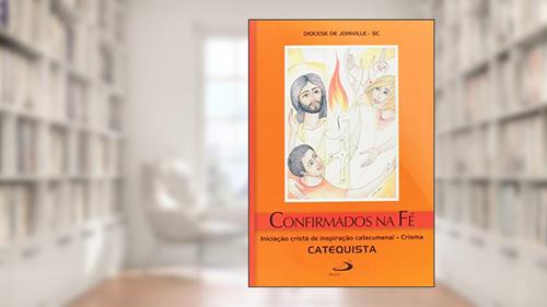 Capa de Confirmados na fé - Crisma: Iniciação Cristã de Inspiração Catecumenal - Crisma - Catequista, do autor Diocese de Joinville - SC