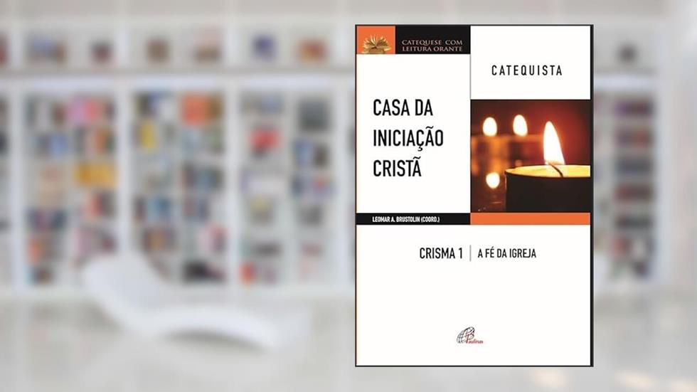Casa da Iniciação Cristã: Crisma 1 - Catequista: A fé da Igreja, do autor Leomar A. Brustolin