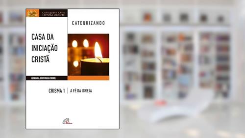 Capa de Casa da Iniciação Cristã: Crisma 1 - Catequizando: A fé da Igreja - catequizando, do autor Leomar A. Brustolin