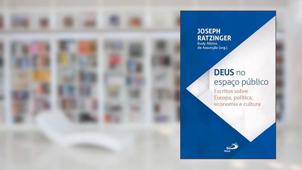 Deus no Espaço Público - Escritos sobre Europa, política, economia e cultura, do autor Joseph Ratzinger