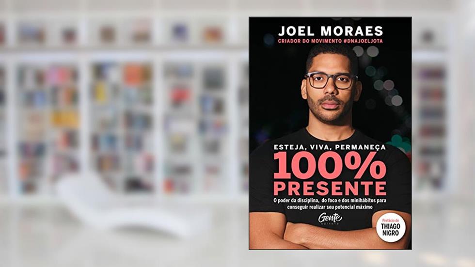 Esteja, viva, permaneça 100% Presente: O poder da disciplina, do foco e dos minihábitos para conseguir realizar seu potencial máximo, do autor JOEL MORAES