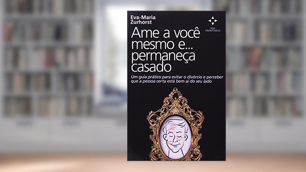 Ame a Você Mesmo e ... Permaneça Casado, do autor Eva-Maria Zurhorst