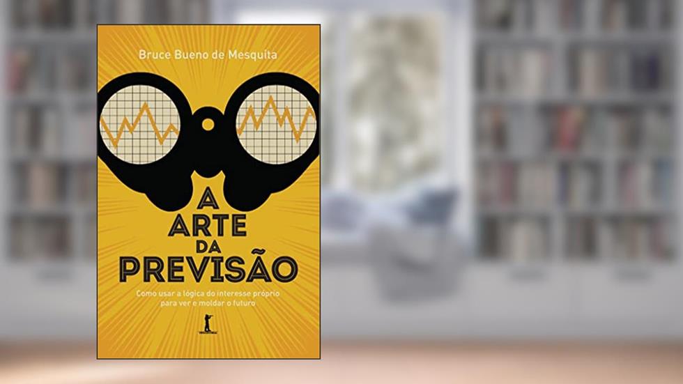 A arte da previsão: como usar a lógica do interesse próprio para ver e moldar o futuro, do autor Bruce Bueno de Mesquita