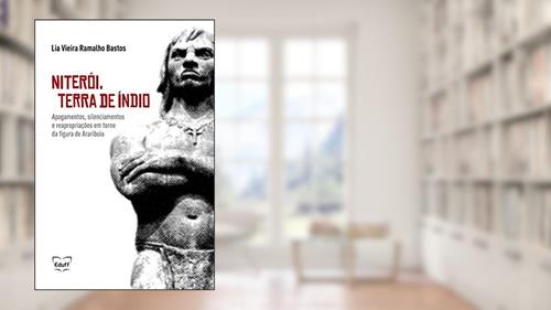 Capa de Niterói, Terra de índio: Apagamentos, Silenciamentos e Reapropriações em Torno da Figura de Arariboia, do autor Lia Vieira Ramalho Bastos