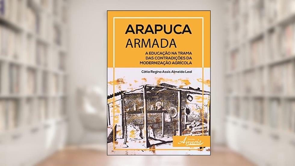 Arapuca Armada: a Educação na Trama das Contradições da Modernização Agrícola, do autor Cátia Regina Assis Almeida Leal