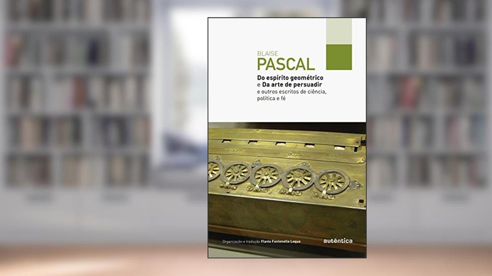 Do espírito geométrico e Da arte de persuadir: E outros escritos de ciência, política e fé, do autor Blaise Pascal
