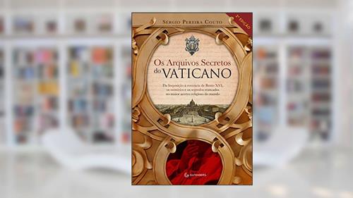 Capa de Os arquivos secretos do Vaticano: Da inquisição à renúncia de Bento XVI, os mistérios e os segredos trancados no maior acervo religioso do mundo, do autor Sérgio Pereira Couto