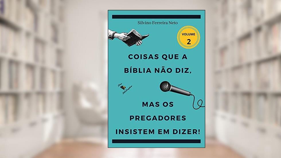 Coisas Que A Bíblia Não Diz, Mas Os Pregadores Insistem Em Dizer!, do autor Silvino Ferreira Neto