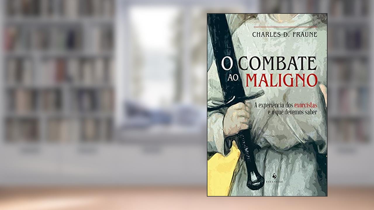 O Combate Ao Maligno: A Experiência Dos Exorcistas E O Que Devemos Saber, do autor Charles D. Fraune