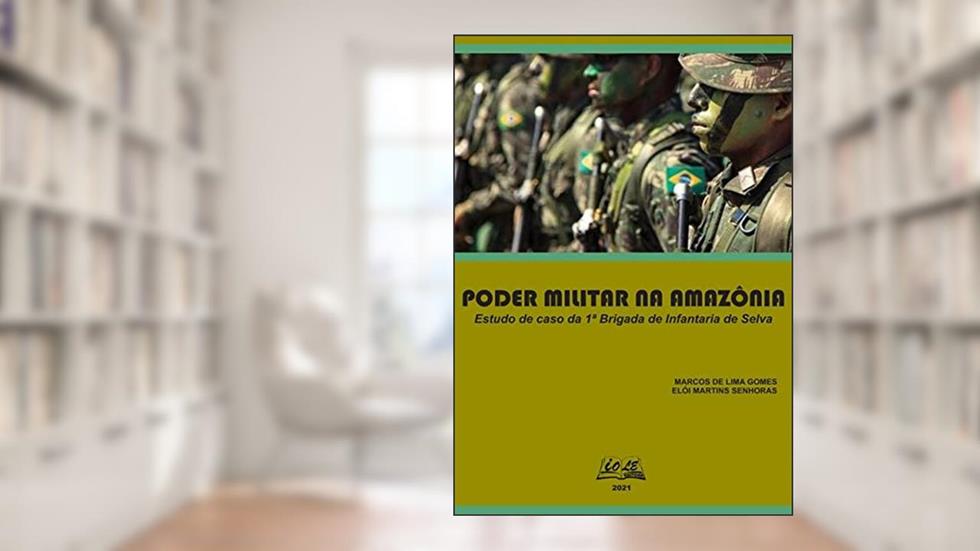 Poder Militar Na Amazônia: Estudo De Caso Da 1ª Brigada De Infantaria De Selva, do autor Marcos L. Gomes; Elói M. Senhoras