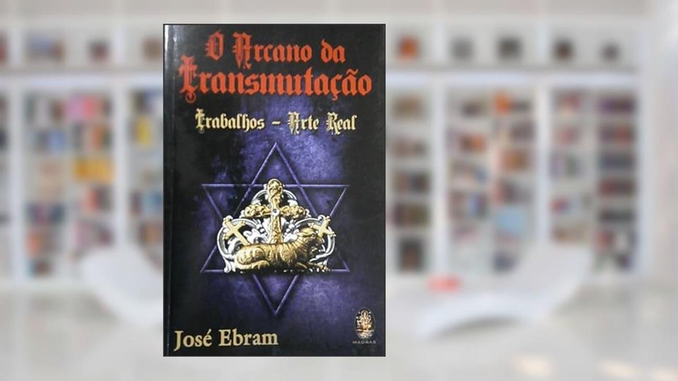 O Arcano da Transmutação, do autor José Ebram