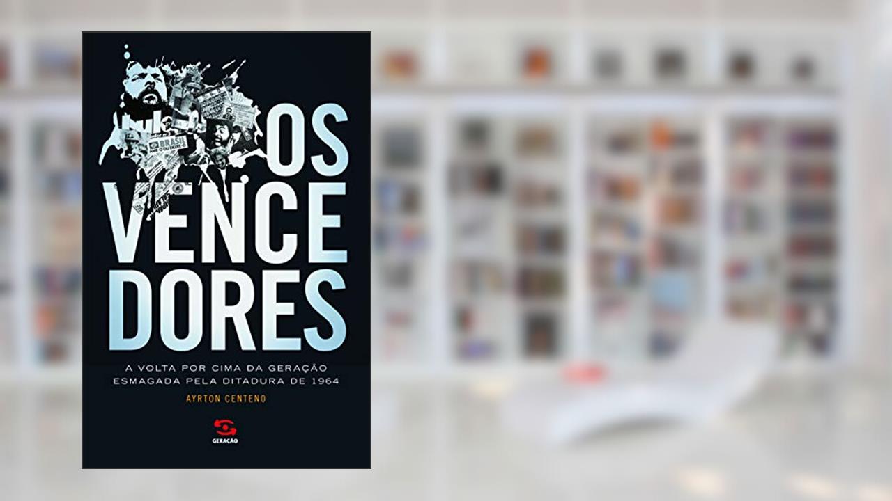 Os vencedores: A volta por cima da geração esmagada pela ditadura de 1964, do autor Ayrton Centeno
