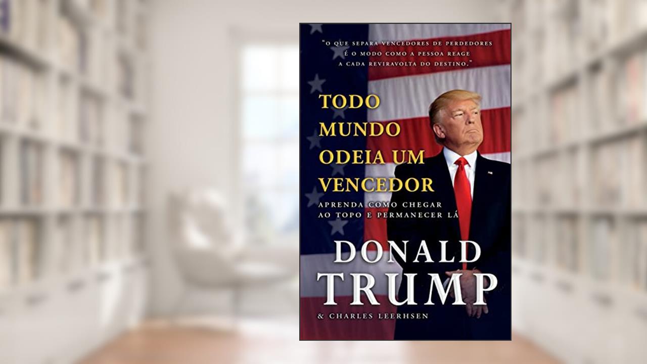 Todo mundo odeia um vencedor: Aprenda como chegar ao topo e permanecer lá, do autor Donald J. Trump; Charles Fishman