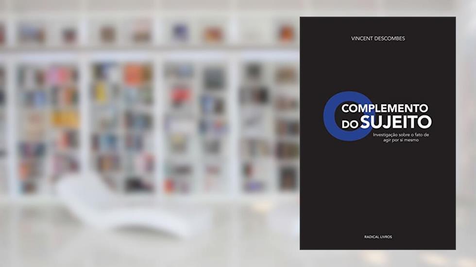 O Complemento do Sujeito: Investigação Sobre o Fato de Agir por si Mesmo, do autor Vincent Descombes