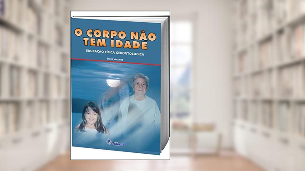 O Corpo Não tem Idade: Educação Física Gerontológica, do autor Érica Verderi