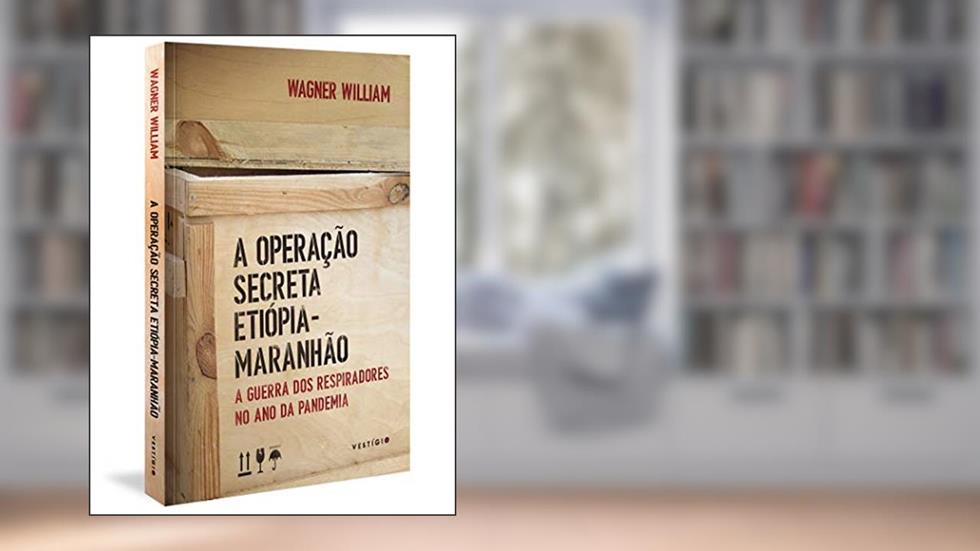 A Operação Secreta Etiópia-Maranhão: a Guerra dos Respiradores no ano da Pandemia, do autor Wagner William