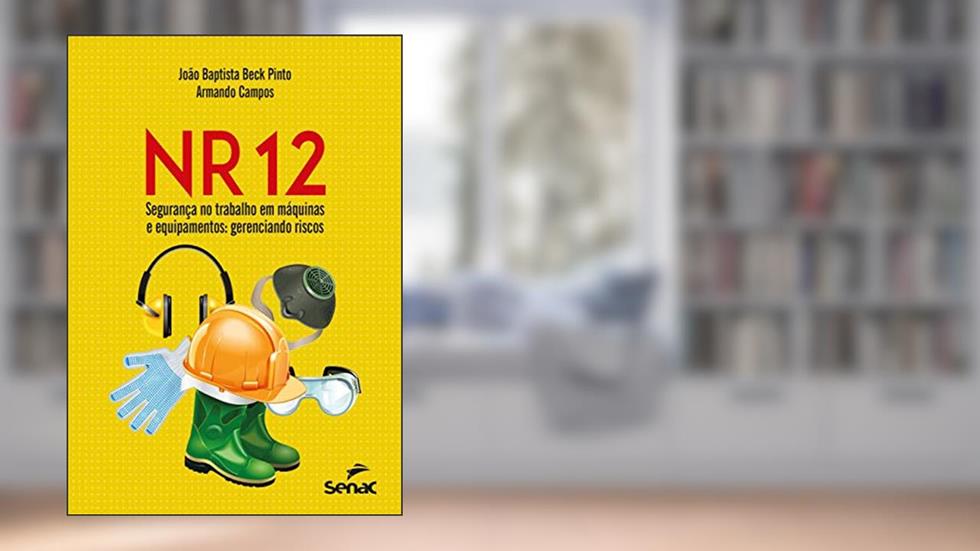 NR 12 - Segurança no trabalho em máquinas e equipamentos: gerenciando riscos, do autor João Baptista Beck Pinto; Armando Campos