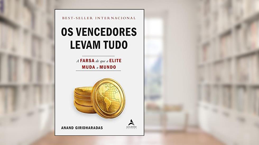 Os vencedores levam tudo: a farsa de que a elite muda o Mundo, do autor Anand Giridharadas