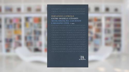 Capa de Entre Deuses e Césares: Secularização, Laicidade e Religião Civil, do autor Fernando Catroga