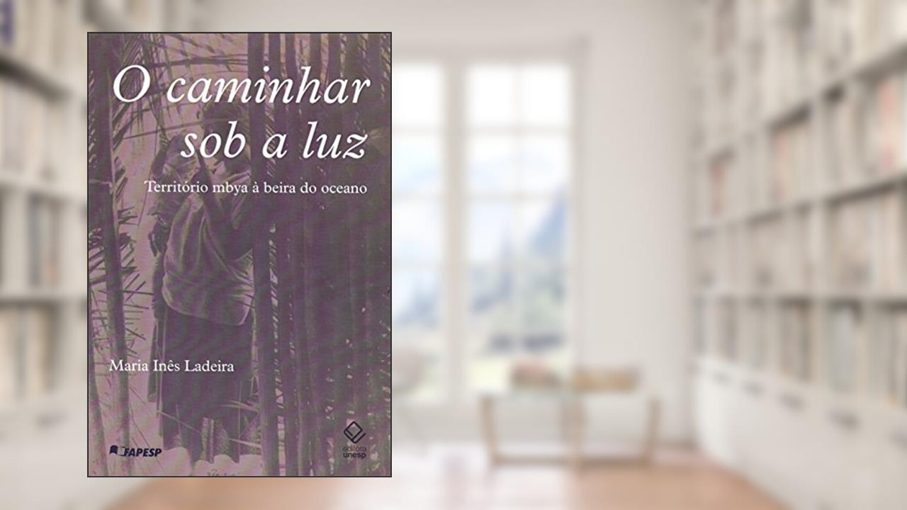 Capa de O caminhar sob a luz: Território Mbya à beira do oceano, do autor Maria Inês Ladeira